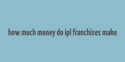 how much money do ipl franchises make