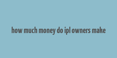 how much money do ipl owners make