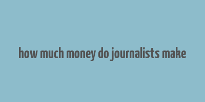 how much money do journalists make