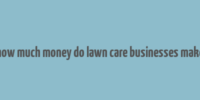 how much money do lawn care businesses make