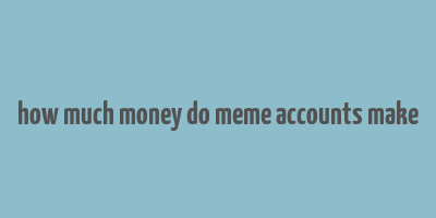 how much money do meme accounts make