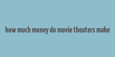 how much money do movie theaters make