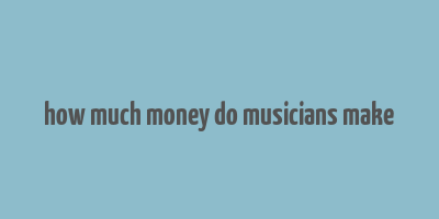 how much money do musicians make