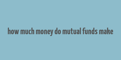 how much money do mutual funds make