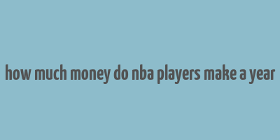 how much money do nba players make a year