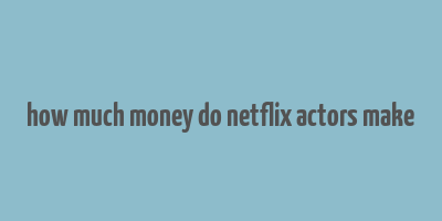 how much money do netflix actors make