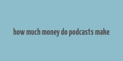 how much money do podcasts make