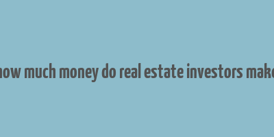 how much money do real estate investors make