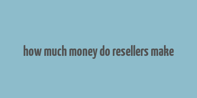 how much money do resellers make