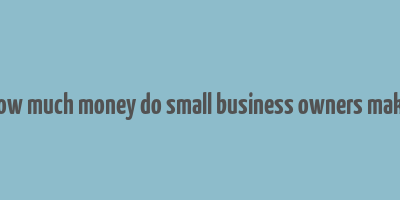 how much money do small business owners make