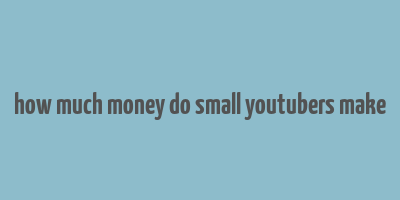 how much money do small youtubers make