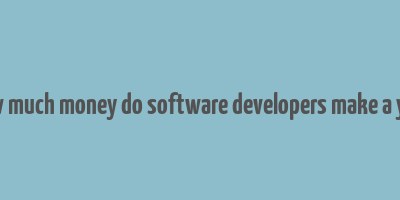 how much money do software developers make a year