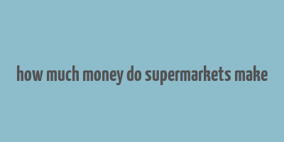 how much money do supermarkets make