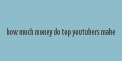 how much money do top youtubers make