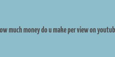 how much money do u make per view on youtube