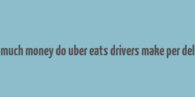 how much money do uber eats drivers make per delivery