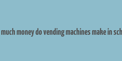 how much money do vending machines make in schools