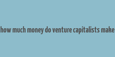 how much money do venture capitalists make