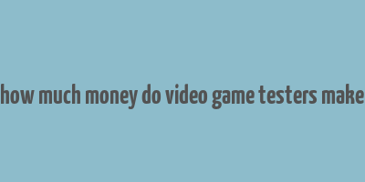 how much money do video game testers make