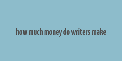 how much money do writers make