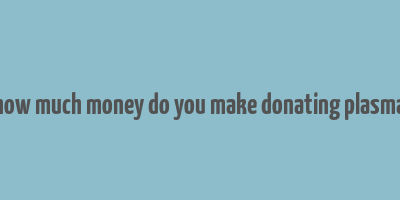 how much money do you make donating plasma