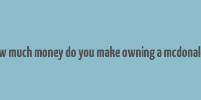 how much money do you make owning a mcdonald's