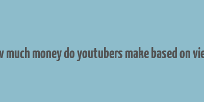 how much money do youtubers make based on views