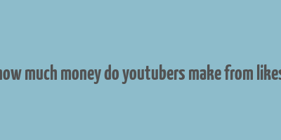 how much money do youtubers make from likes