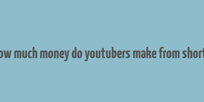 how much money do youtubers make from shorts