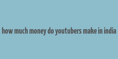 how much money do youtubers make in india