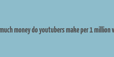 how much money do youtubers make per 1 million views