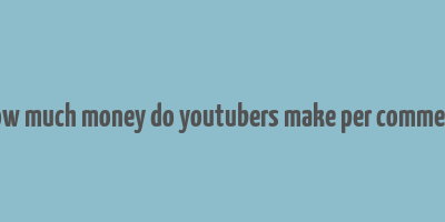 how much money do youtubers make per comment