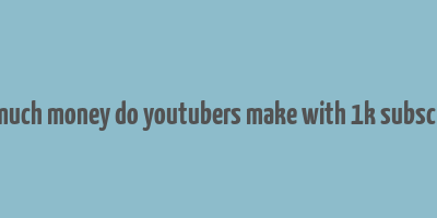 how much money do youtubers make with 1k subscribers