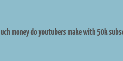 how much money do youtubers make with 50k subscribers