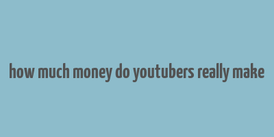 how much money do youtubers really make