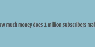 how much money does 1 million subscribers make