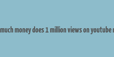 how much money does 1 million views on youtube make