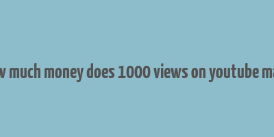 how much money does 1000 views on youtube make