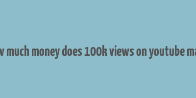 how much money does 100k views on youtube make