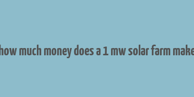 how much money does a 1 mw solar farm make