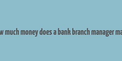 how much money does a bank branch manager make