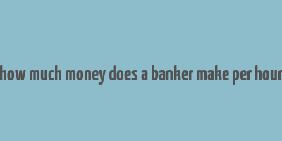 how much money does a banker make per hour