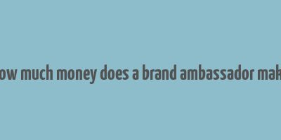 how much money does a brand ambassador make