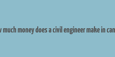 how much money does a civil engineer make in canada