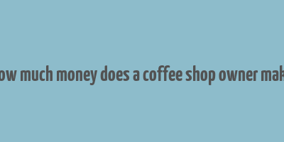 how much money does a coffee shop owner make