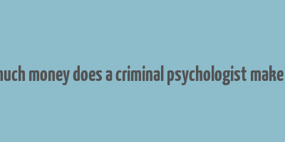 how much money does a criminal psychologist make a year