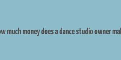 how much money does a dance studio owner make