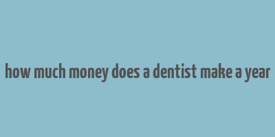 how much money does a dentist make a year