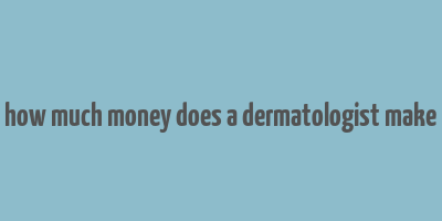 how much money does a dermatologist make