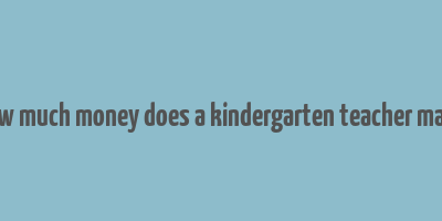 how much money does a kindergarten teacher make